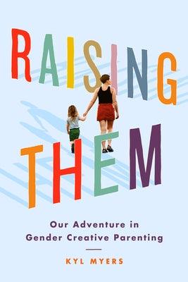 Raising Them: Our Adventure in Gender Creative Parenting by Myers, Kyl