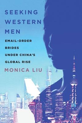 Seeking Western Men: Email-Order Brides Under China's Global Rise by Liu, Monica