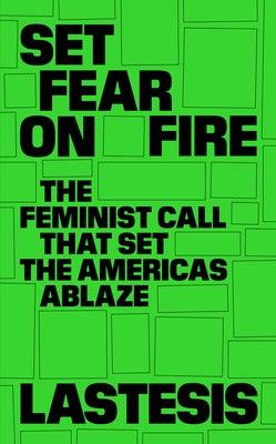 Set Fear on Fire: The Feminist Call That Set the Americas Ablaze by Lastesis