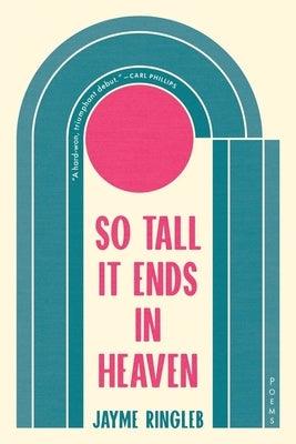 So Tall It Ends in Heaven: Poems by Ringleb, Jayme