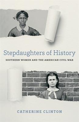 Stepdaughters of History: Southern Women and the American Civil War by Clinton, Catherine