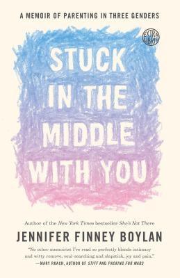 Stuck in the Middle with You: A Memoir of Parenting in Three Genders by Boylan, Jennifer Finney