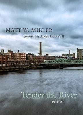 Tender the River: Poems by Miller, Matt W.