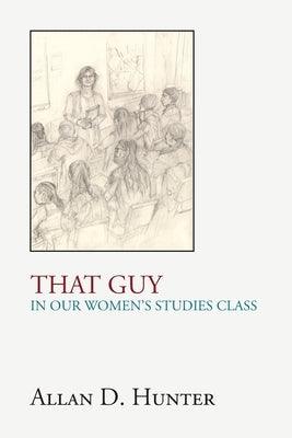 That Guy in Our Women's Studies Class by Hunter, Allan D.