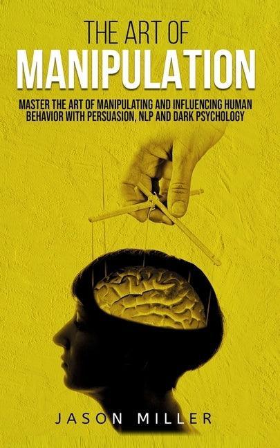 The Art of Manipulation: Master the Art of Manipulating and Influencing Human Behavior with Persuasion, NLP, and Dark Psychology - Sapphic Society