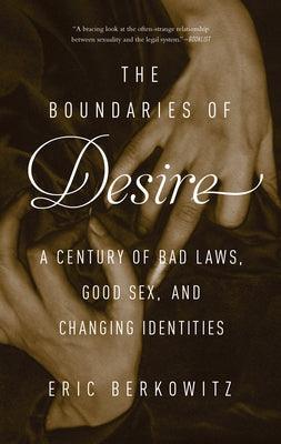 The Boundaries of Desire: A Century of Bad Laws, Good Sex and Changing Identities by Berkowitz, Eric