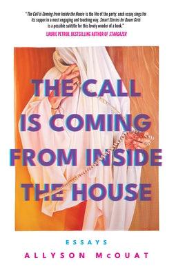 The Call Is Coming from Inside the House: Essays by McOuat, Allyson