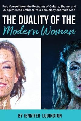 The Duality of the Modern Woman: Free Yourself from the Restraints of Culture, Shame, and Judgement to Embrace Your Femininity and Wild Side by McCann, Megan