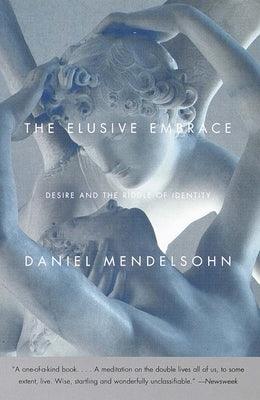 The Elusive Embrace: Desire and the Riddle of Identity by Mendelsohn, Daniel