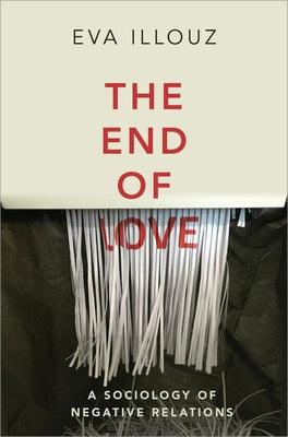 The End of Love: A Sociology of Negative Relations by Illouz, Eva