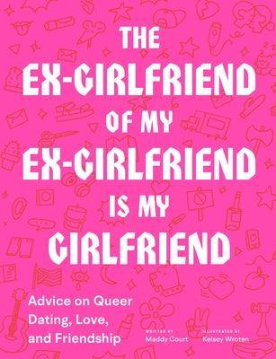 The Ex-Girlfriend of My Ex-Girlfriend Is My Girlfriend: Advice on Queer Dating, Love, and Friendship - Sapphic Society