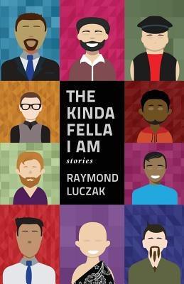 The Kinda Fella I Am: Stories by Luczak, Raymond