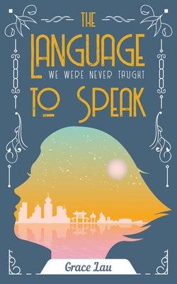 The Language We Were Never Taught to Speak: Volume 21 by Lau, Grace