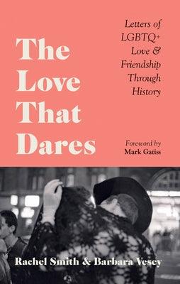 The Love That Dares: Letters of LGBTQ+ Love & Friendship Through History by Smith, Rachel