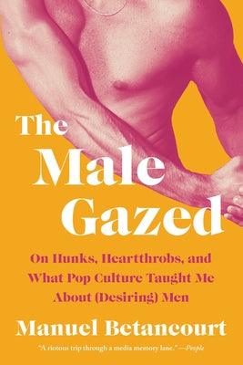 The Male Gazed: On Hunks, Heartthrobs, and What Pop Culture Taught Me about (Desiring) Men - Sapphic Society