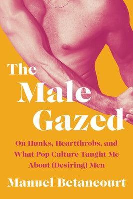 The Male Gazed: On Hunks, Heartthrobs, and What Pop Culture Taught Me about (Desiring) Men - Sapphic Society
