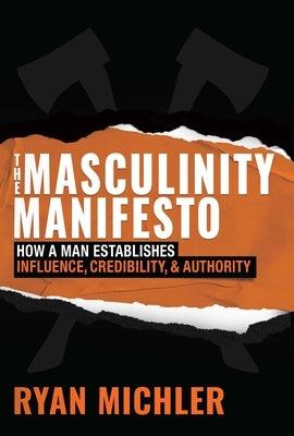 The Masculinity Manifesto: How a Man Establishes Influence, Credibility and Authority by Michler, Ryan