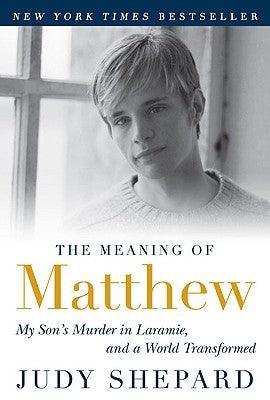 The Meaning of Matthew: My Son's Murder in Laramie, and a World Transformed by Shepard, Judy