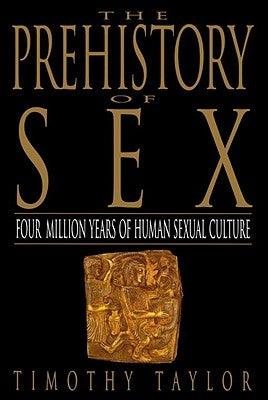 The Prehistory of Sex: Four Million Years of Human Sexual Culture by Taylor, Timothy L.