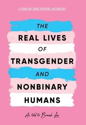 The Real Lives of Transgender and Nonbinary Humans: A Publish Your Purpose Anthology by Lai, Brandi