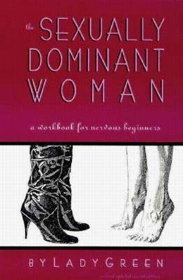 The Sexually Dominant Woman: A Workbook for Nervous Beginners by Green, Lady