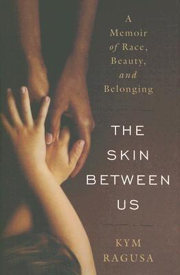 The Skin Between Us: A Memoir of Race, Beauty, and Belonging by Ragusa, Kym