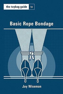 The Toybag Guide to Basic Rope Bondage by Wiseman, Jay