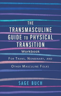 The Transmasculine Guide to Physical Transition Workbook: For Trans, Nonbinary, and Other Masculine Folks by Buch, Sage