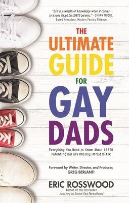 The Ultimate Guide for Gay Dads: Everything You Need to Know about LGBTQ Parenting But Are (Mostly) Afraid to Ask by Rosswood, Eric