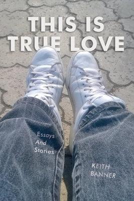 This is True Love: Essays and Stories by Banner, Keith