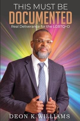 This Must Be Documented: Real Deliverance for the LGBTQ+D by Williams, Deon K.