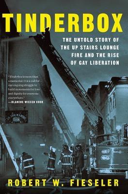 Tinderbox: The Untold Story of the Up Stairs Lounge Fire and the Rise of Gay Liberation by Fieseler, Robert W.