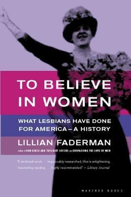 To Believe in Women: What Lesbians Have Done for America - A History - Sapphic Society