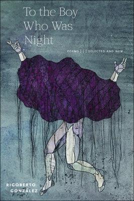 To the Boy Who Was Night: Poems: Selected and New by Gonz&#225;lez, Rigoberto