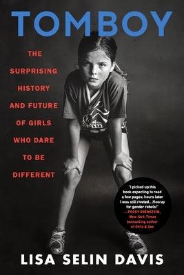 Tomboy: The Surprising History and Future of Girls Who Dare to Be Different by Davis, Lisa Selin