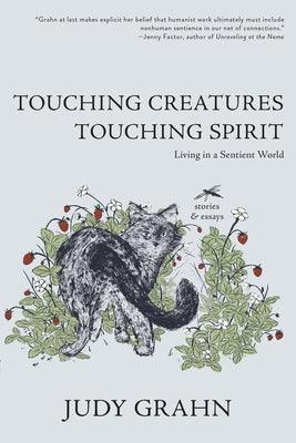 Touching Creatures, Touching Spirit: Living in a Sentient World by Grahn, Judy