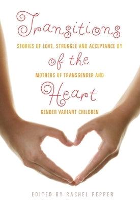 Transitions of the Heart: Stories of Love, Struggle and Acceptance by Mothers of Transgender and Gender Variant Children by Pepper, Rachel