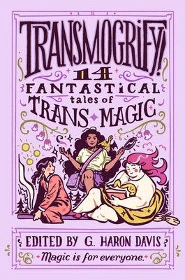 Transmogrify!: 14 Fantastical Tales of Trans Magic by davis, g. haron