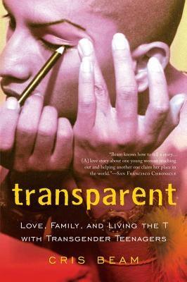 Transparent: Love, Family, and Living the T with Transgender Teenagers by Beam, Cris