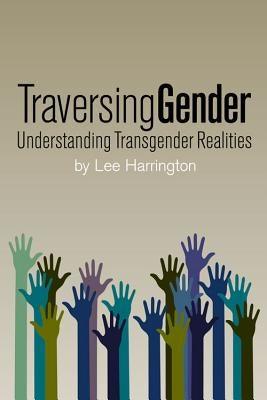 Traversing Gender: Understanding Transgender Realities by Harrington, Lee