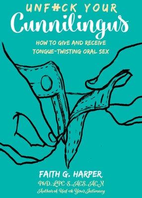 Unfuck Your Cunnilingus: How to Give and Receive Tongue-Twisting Oral Sex by Harper, Faith G.