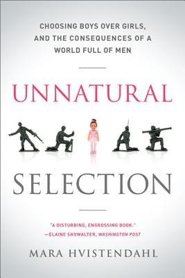 Unnatural Selection: Choosing Boys Over Girls, and the Consequences of a World Full of Men by Hvistendahl, Mara