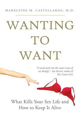 Wanting To Want: What Kills Your Sex Life and How to Keep It Alive by Castellanos, Madeleine