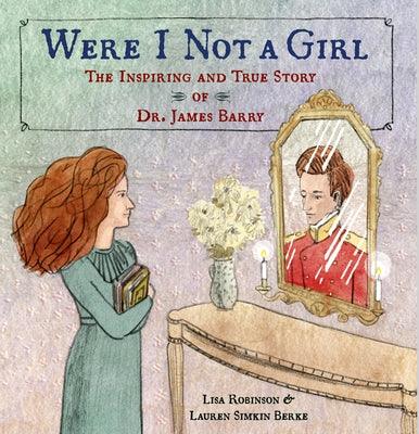 Were I Not a Girl: The Inspiring and True Story of Dr. James Barry by Robinson, Lisa