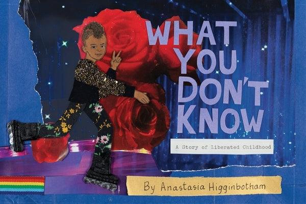 What You Don't Know: A Story of Liberated Childhood by Higginbotham, Anastasia