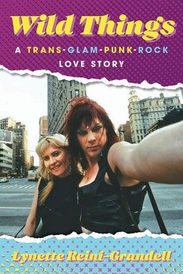 Wild Things: A Trans-Glam-Punk-Rock Love Story by Reini-Grandell, Lynette