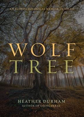 Wolf Tree: An Ecopsychological Memoir in Essays by Durham, Heather