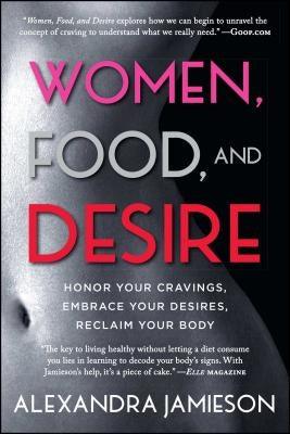 Women, Food, and Desire: Honor Your Cravings, Embrace Your Desires, Reclaim Your Body by Jamieson, Alexandra