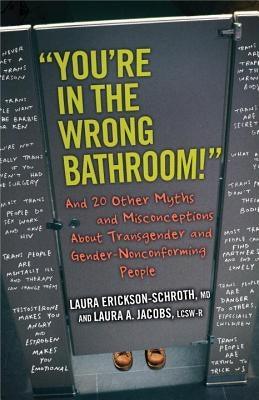 You're in the Wrong Bathroom!: And 20 Other Myths and Misconceptions about Transgender and Gender-Nonconforming People by Erickson-Schroth, Laura