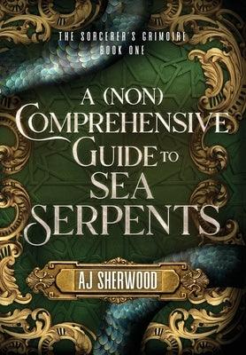 A (Non) Comprehensive Guide to Sea Serpents by Sherwood, Aj